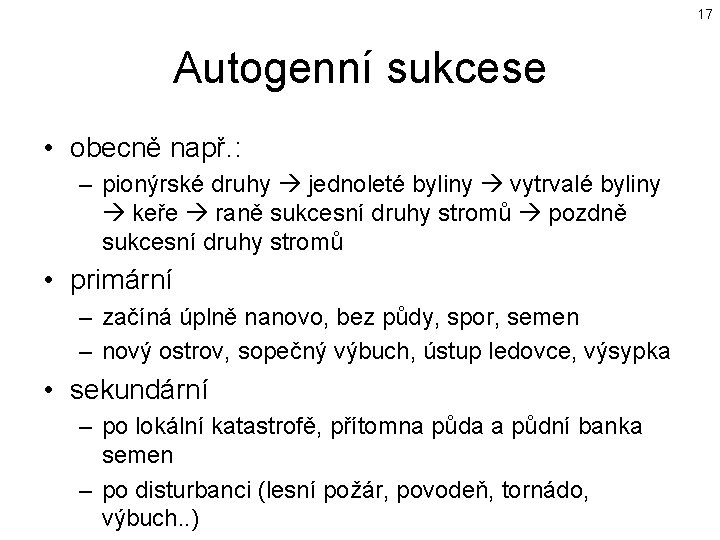 17 Autogenní sukcese • obecně např. : – pionýrské druhy jednoleté byliny vytrvalé byliny