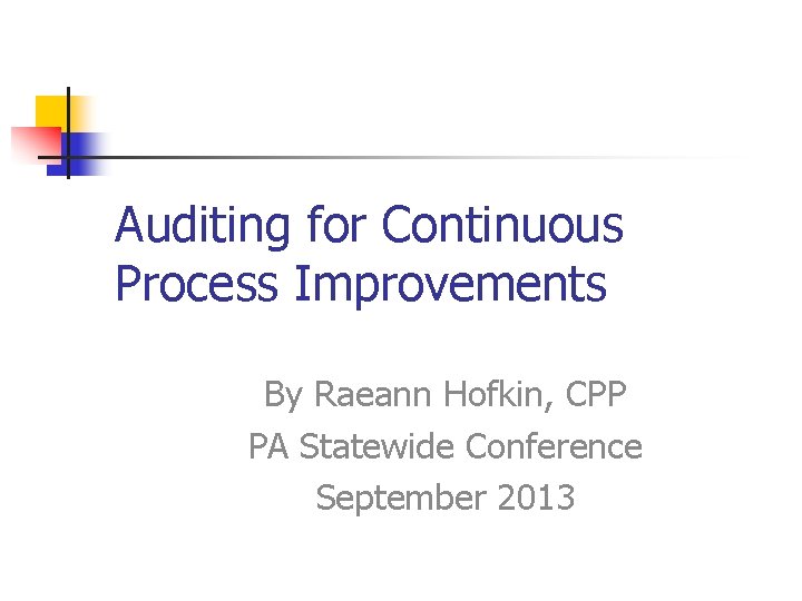 Auditing for Continuous Process Improvements By Raeann Hofkin, CPP PA Statewide Conference September 2013