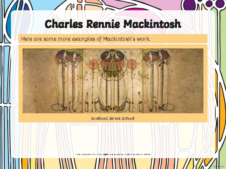 Charles Rennie Mackintosh Here are some more examples of Mackintosh’s work. Scotland Street School