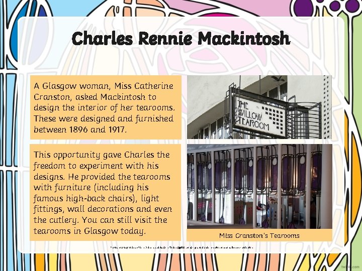 Charles Rennie Mackintosh A Glasgow woman, Miss Catherine Cranston, asked Mackintosh to design the
