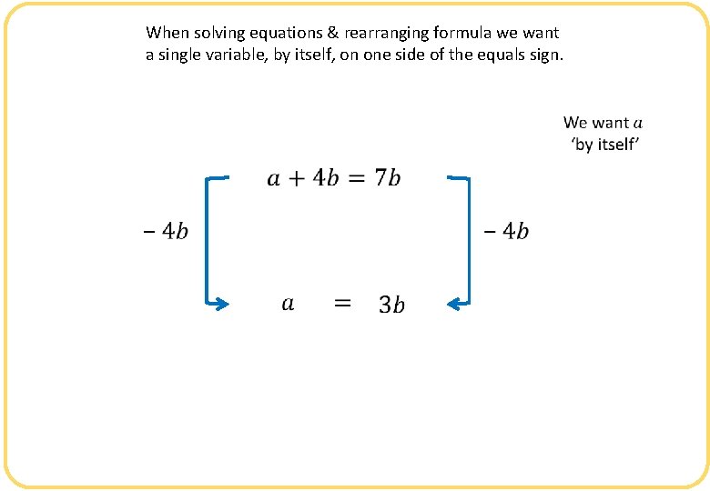 When solving equations & rearranging formula we want a single variable, by itself, on