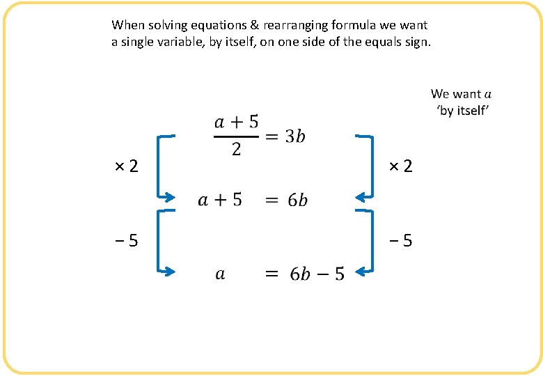 When solving equations & rearranging formula we want a single variable, by itself, on