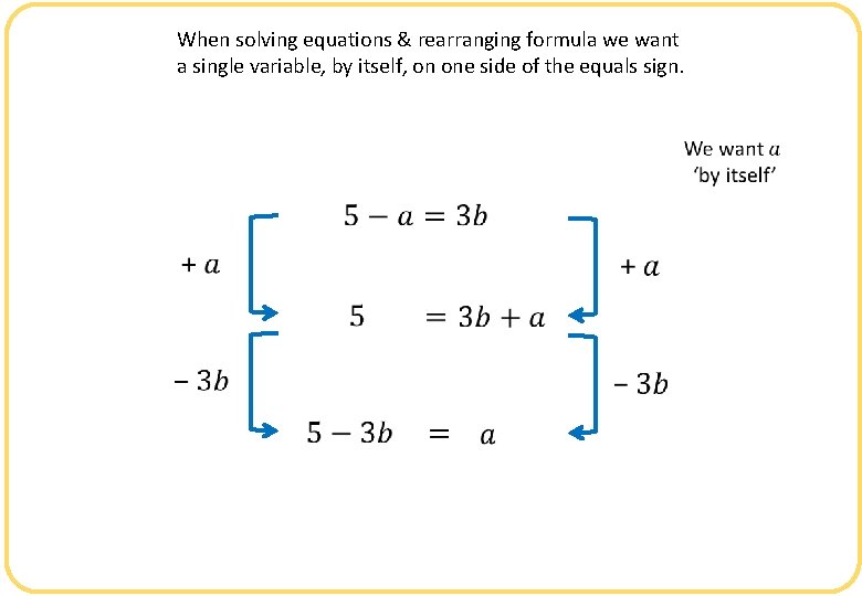 When solving equations & rearranging formula we want a single variable, by itself, on