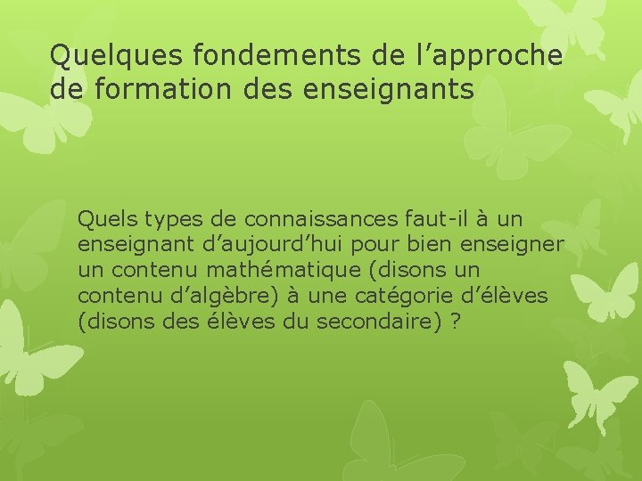 Quelques fondements de l’approche de formation des enseignants Quels types de connaissances faut-il à