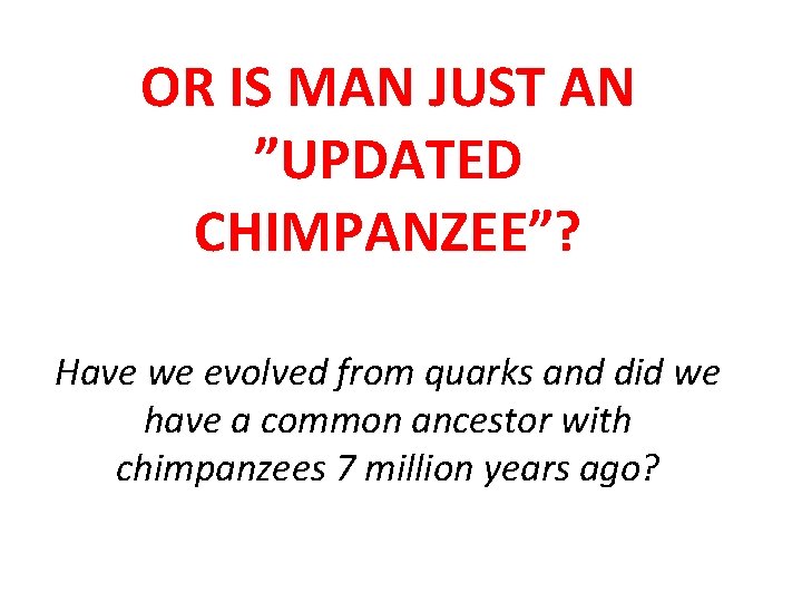 OR IS MAN JUST AN ”UPDATED CHIMPANZEE”? Have we evolved from quarks and did