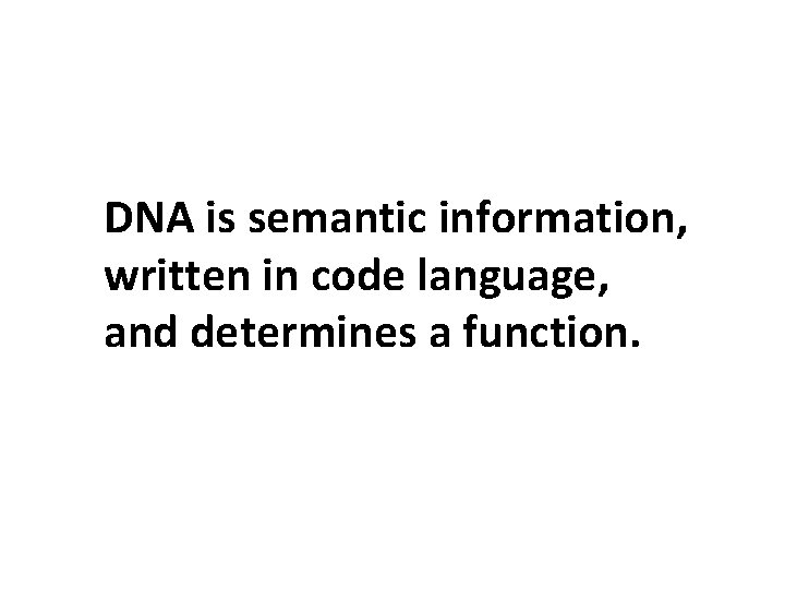 DNA is semantic information, written in code language, and determines a function. 