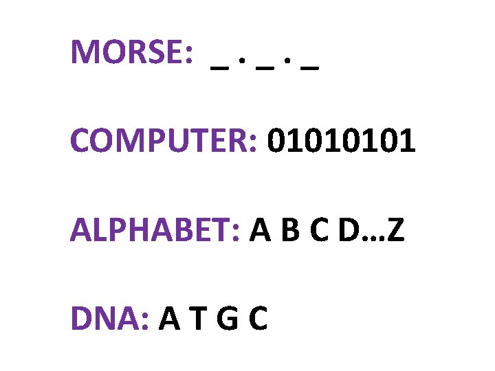 MORSE: _. _. _ COMPUTER: 0101 ALPHABET: A B C D…Z DNA: A T