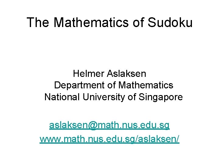 The Mathematics of Sudoku Helmer Aslaksen Department of Mathematics National University of Singapore aslaksen@math. The Mathematics of Sudoku Helmer Aslaksen Department of Mathematics National University of Singapore aslaksen@math.