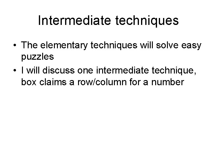 Intermediate techniques • The elementary techniques will solve easy puzzles • I will discuss Intermediate techniques • The elementary techniques will solve easy puzzles • I will discuss