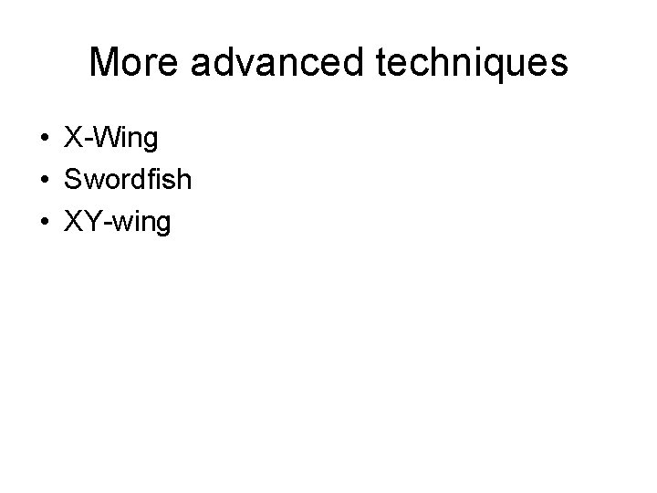 More advanced techniques • X-Wing • Swordfish • XY-wing More advanced techniques • X-Wing • Swordfish • XY-wing