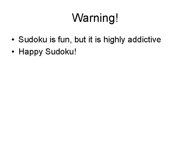 Warning! • Sudoku is fun, but it is highly addictive • Happy Sudoku! Warning! • Sudoku is fun, but it is highly addictive • Happy Sudoku!