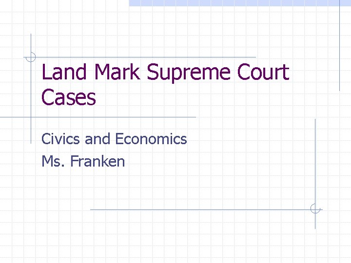 Land Mark Supreme Court Cases Civics and Economics Ms. Franken 