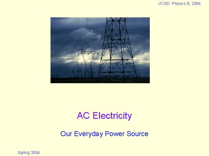 UCSD: Physics 8; 2006 AC Electricity Our Everyday Power Source Spring 2006 UCSD: Physics 8; 2006 AC Electricity Our Everyday Power Source Spring 2006