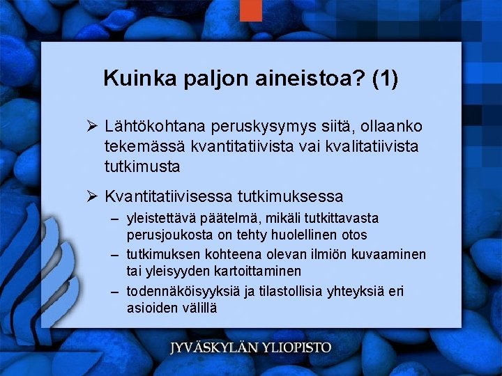 Kuinka paljon aineistoa? (1) Ø Lähtökohtana peruskysymys siitä, ollaanko tekemässä kvantitatiivista vai kvalitatiivista tutkimusta