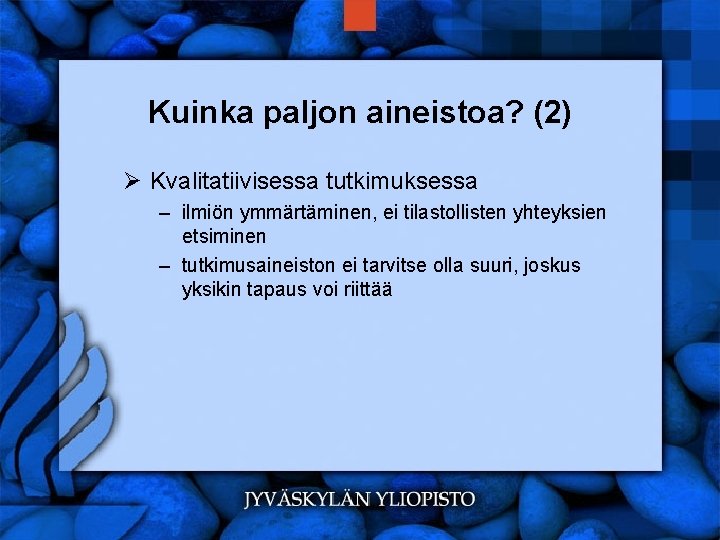 Kuinka paljon aineistoa? (2) Ø Kvalitatiivisessa tutkimuksessa – ilmiön ymmärtäminen, ei tilastollisten yhteyksien etsiminen