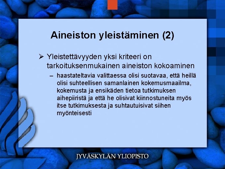 Aineiston yleistäminen (2) Ø Yleistettävyyden yksi kriteeri on tarkoituksenmukainen aineiston kokoaminen – haastateltavia valittaessa