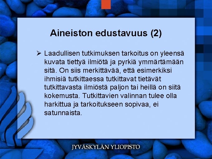 Aineiston edustavuus (2) Ø Laadullisen tutkimuksen tarkoitus on yleensä kuvata tiettyä ilmiötä ja pyrkiä