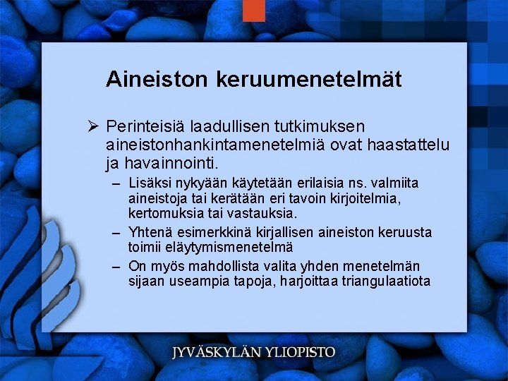 Aineiston keruumenetelmät Ø Perinteisiä laadullisen tutkimuksen aineistonhankintamenetelmiä ovat haastattelu ja havainnointi. – Lisäksi nykyään