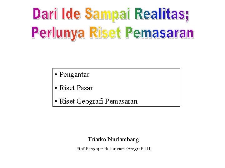  • Pengantar • Riset Pasar • Riset Geografi Pemasaran Triarko Nurlambang Staf Pengajar