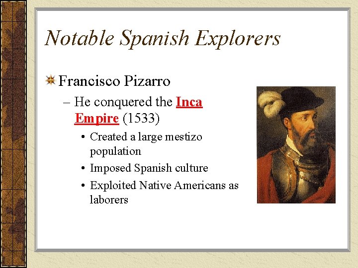 Notable Spanish Explorers Francisco Pizarro – He conquered the Inca Empire (1533) • Created