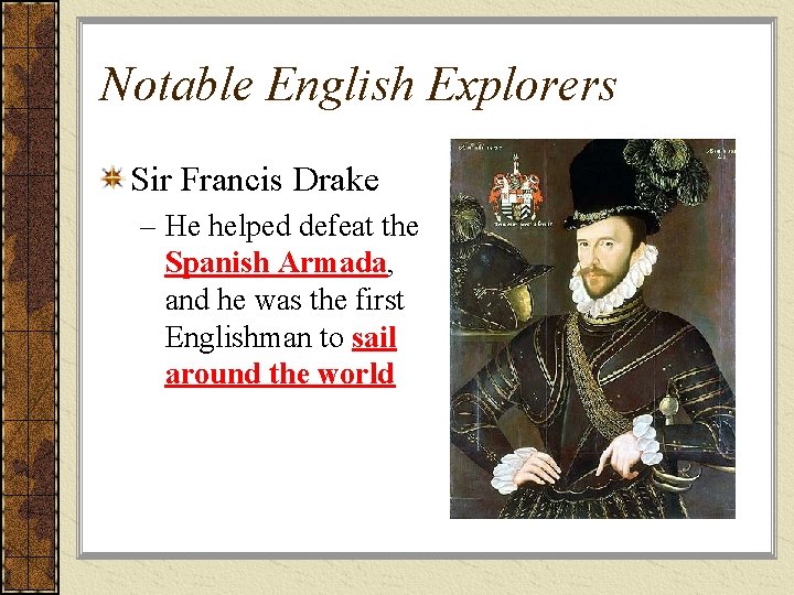 Notable English Explorers Sir Francis Drake – He helped defeat the Spanish Armada, and