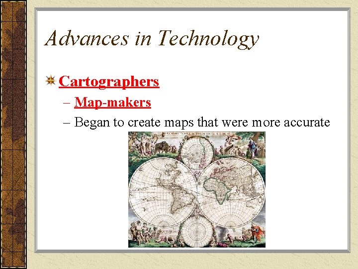 Advances in Technology Cartographers – Map-makers – Began to create maps that were more