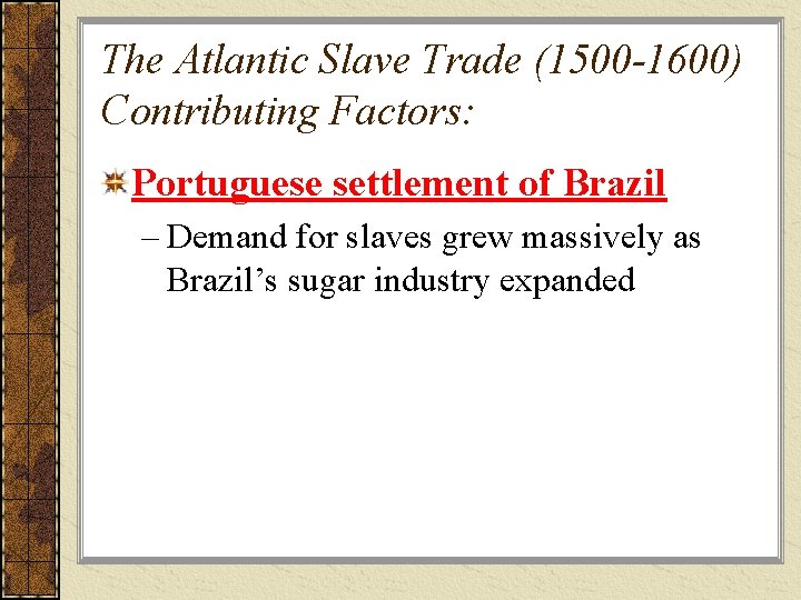The Atlantic Slave Trade (1500 -1600) Contributing Factors: Portuguese settlement of Brazil – Demand
