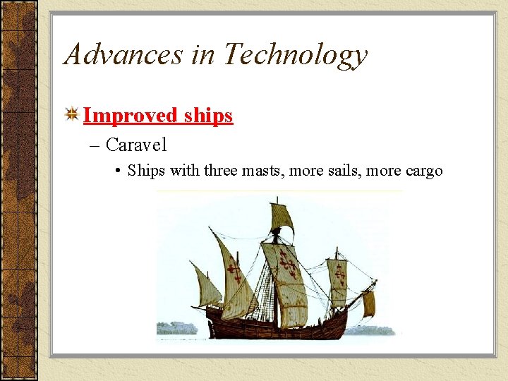 Advances in Technology Improved ships – Caravel • Ships with three masts, more sails,