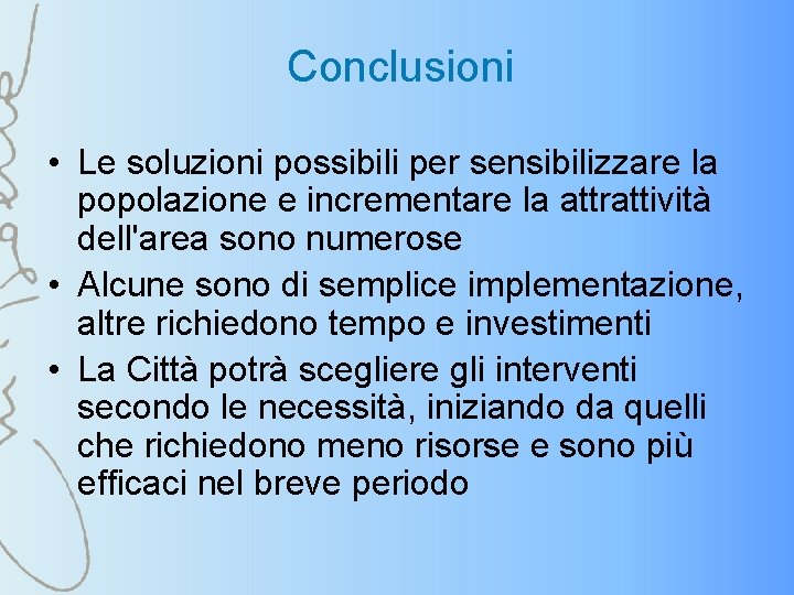 Conclusioni • Le soluzioni possibili per sensibilizzare la popolazione e incrementare la attrattività dell'area