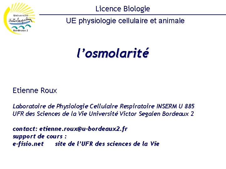 Licence Biologie UE physiologie cellulaire et animale l’osmolarité Etienne Roux Laboratoire de Physiologie Cellulaire