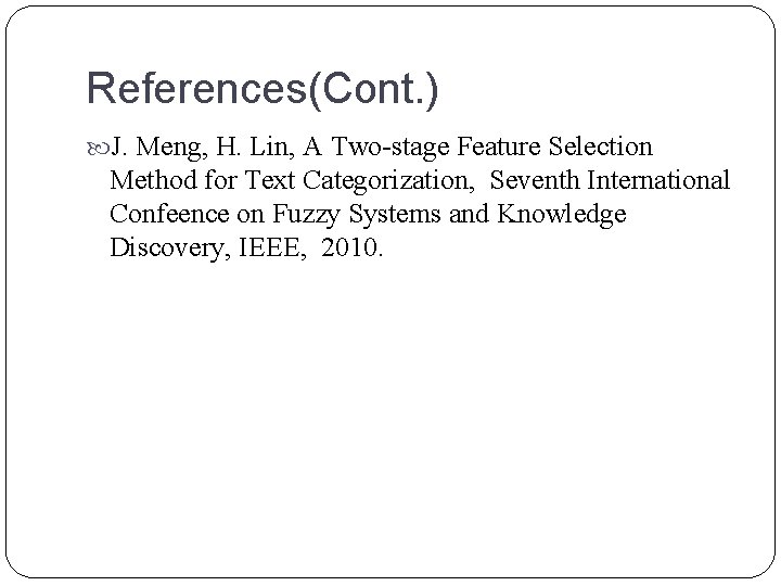 References(Cont. ) J. Meng, H. Lin, A Two-stage Feature Selection Method for Text Categorization,