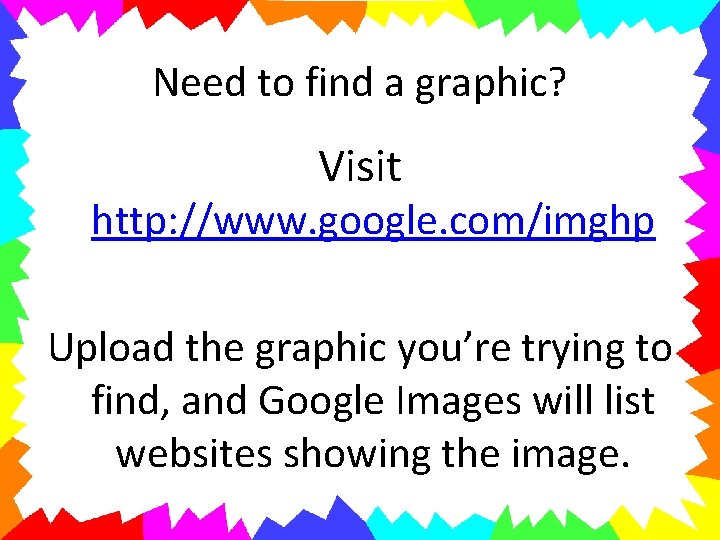 Need to find a graphic? Visit http: //www. google. com/imghp Upload the graphic you’re