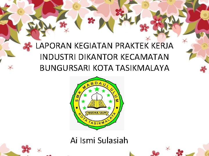 LAPORAN KEGIATAN PRAKTEK KERJA INDUSTRI DIKANTOR KECAMATAN BUNGURSARI KOTA TASIKMALAYA Ai Ismi Sulasiah 