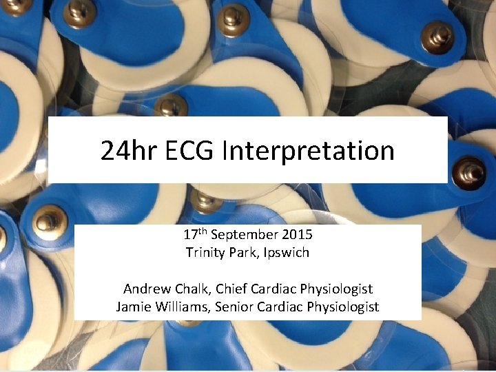 24 hr ECG Interpretation 17 th September 2015 Trinity Park, Ipswich Andrew Chalk, Chief