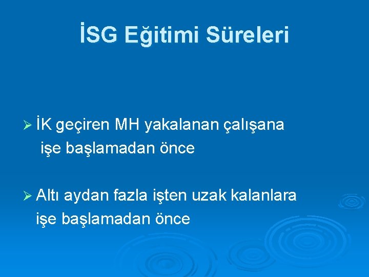 İSG Eğitimi Süreleri Ø İK geçiren MH yakalanan çalışana işe başlamadan önce Ø Altı