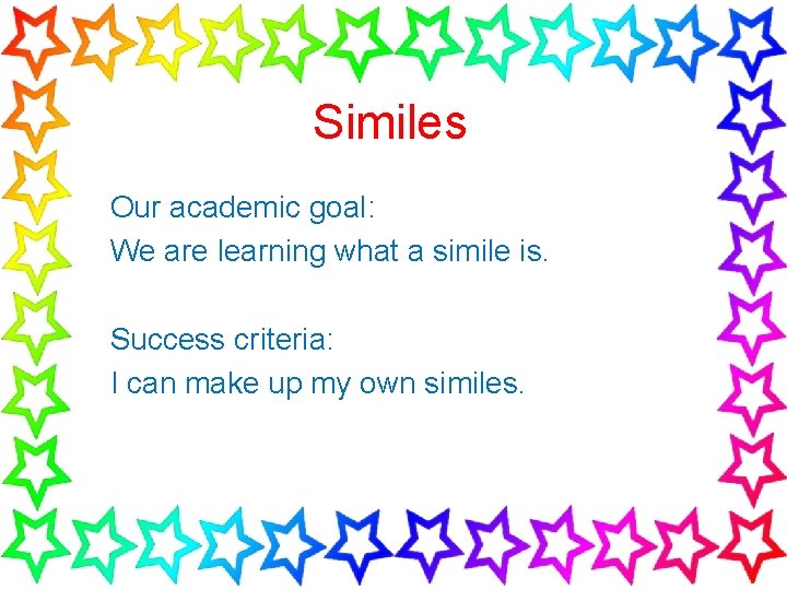 Similes Our academic goal: We are learning what a simile is. Success criteria: I