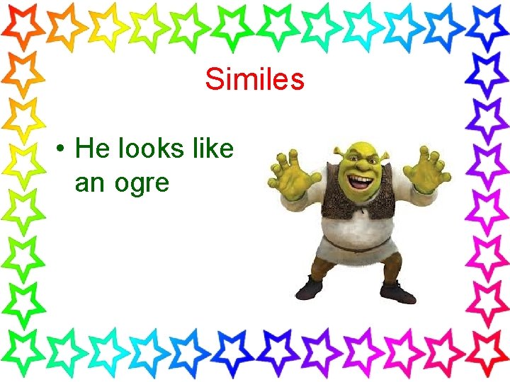 Similes • He looks like an ogre 