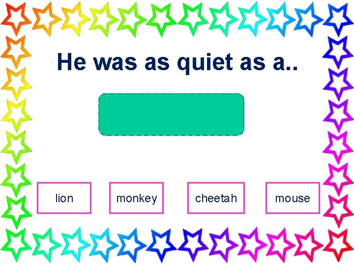 He was as quiet as a. . lion monkey cheetah mouse 