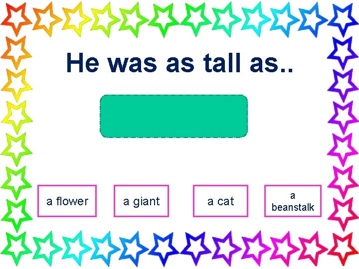 He was as tall as. . a flower a giant a cat a beanstalk