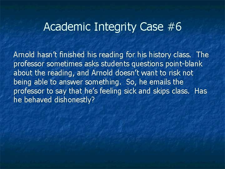 Academic Integrity Case #6 Arnold hasn’t finished his reading for history class. The professor