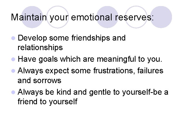 Maintain your emotional reserves: l Develop some friendships and relationships l Have goals which