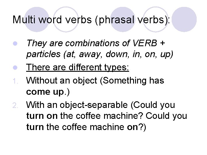 Multi word verbs (phrasal verbs): They are combinations of VERB + particles (at, away,