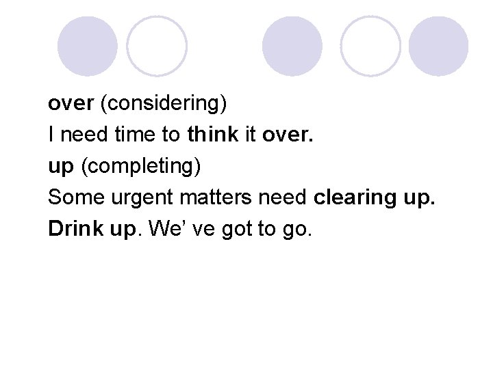 over (considering) I need time to think it over. up (completing) Some urgent matters