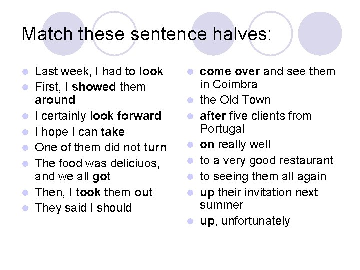 Match these sentence halves: l l l l Last week, I had to look