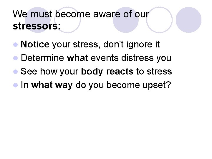 We must become aware of our stressors: l Notice your stress, don’t ignore it