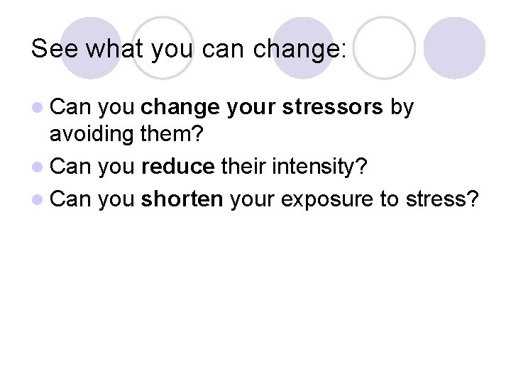 See what you can change: l Can you change your stressors by avoiding them?