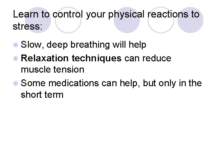 Learn to control your physical reactions to stress: l Slow, deep breathing will help