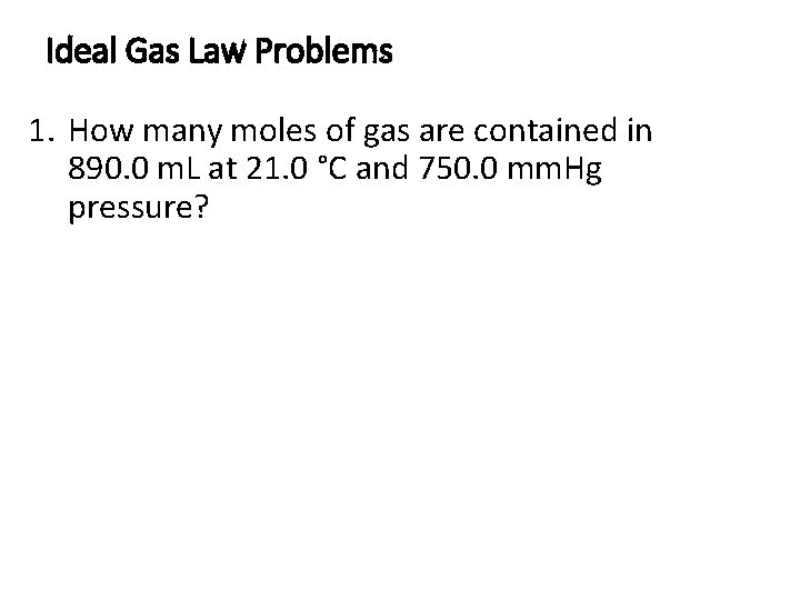 Ideal Gas Law Problems 1. How many moles of gas are contained in 890. Ideal Gas Law Problems 1. How many moles of gas are contained in 890.