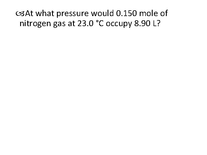 At what pressure would 0. 150 mole of nitrogen gas at 23. 0 At what pressure would 0. 150 mole of nitrogen gas at 23. 0