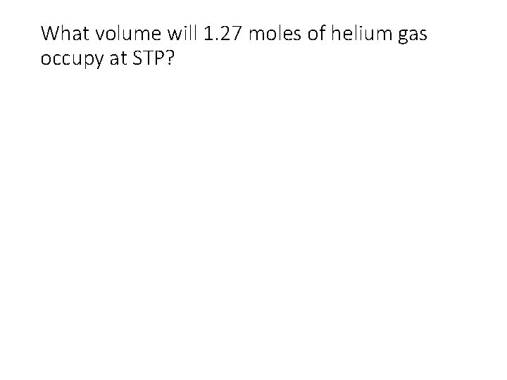 What volume will 1. 27 moles of helium gas occupy at STP? What volume will 1. 27 moles of helium gas occupy at STP?
